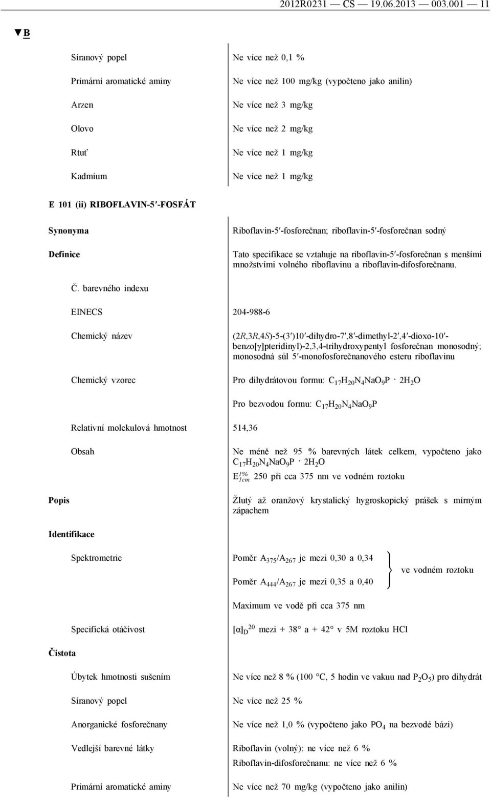-fosforečnan sodný Tato specifikace se vztahuje na riboflavin-5 -fosforečnan s menšími množstvími volného riboflavinu a riboflavin-difosforečnanu. Č.