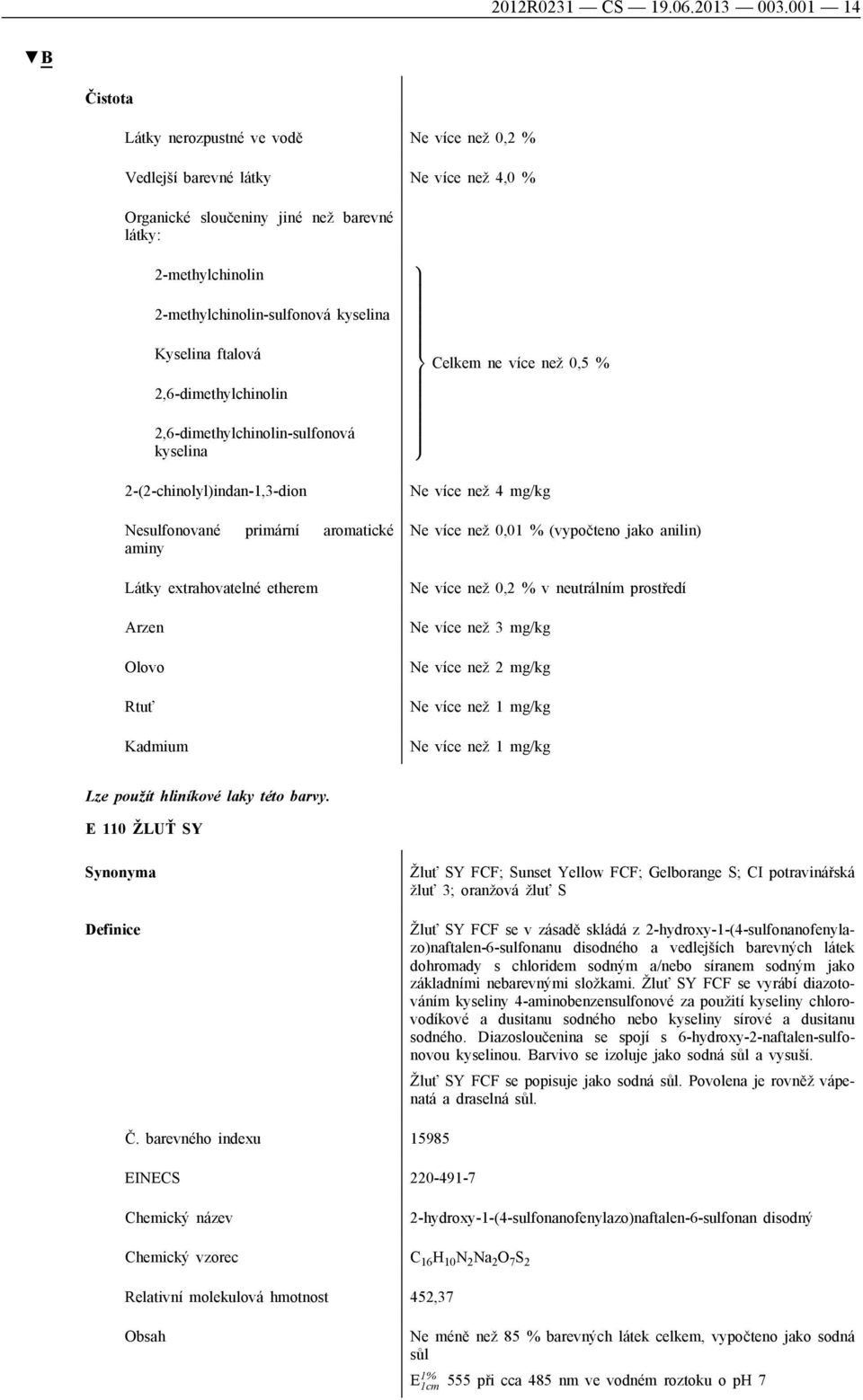 ftalová 2,6-dimethylchinolin 2,6-dimethylchinolin-sulfonová kyselina 2-(2-chinolyl)indan-1,3-dion Nesulfonované primární aromatické aminy Látky extrahovatelné etherem Kadmium 9 > = > ; Celkem ne více