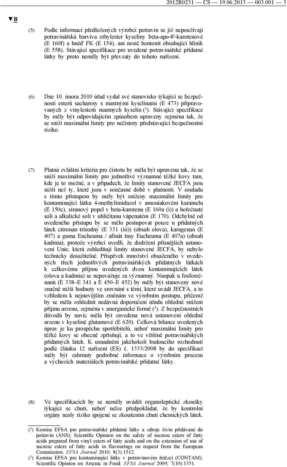 hliník (E 558). Stávající specifikace pro uvedené potravinářské přídatné látky by proto neměly být převzaty do tohoto nařízení. (6) Dne 10.