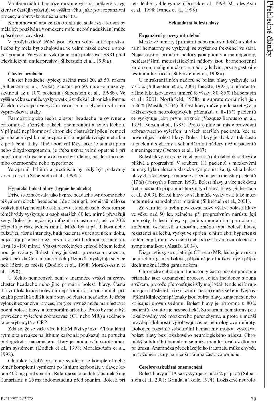 Léčba by měla být zahajována ve velmi nízké dávce a stoupat pomalu. Ve vyšším věku je možné preferovat SSRI před tricyklickými antidepresivy (Silberstein et al., 1998a).