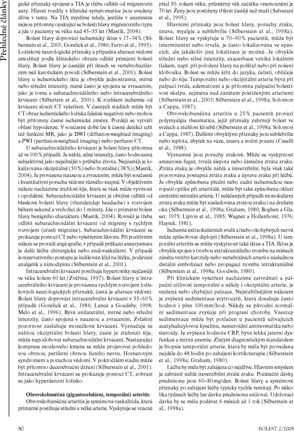 Bolest hlavy doprovází ischemický iktus v 17 34 % (Silberstein et al., 2001; Gorelick et al., 1986; Ferro et al., 1995).