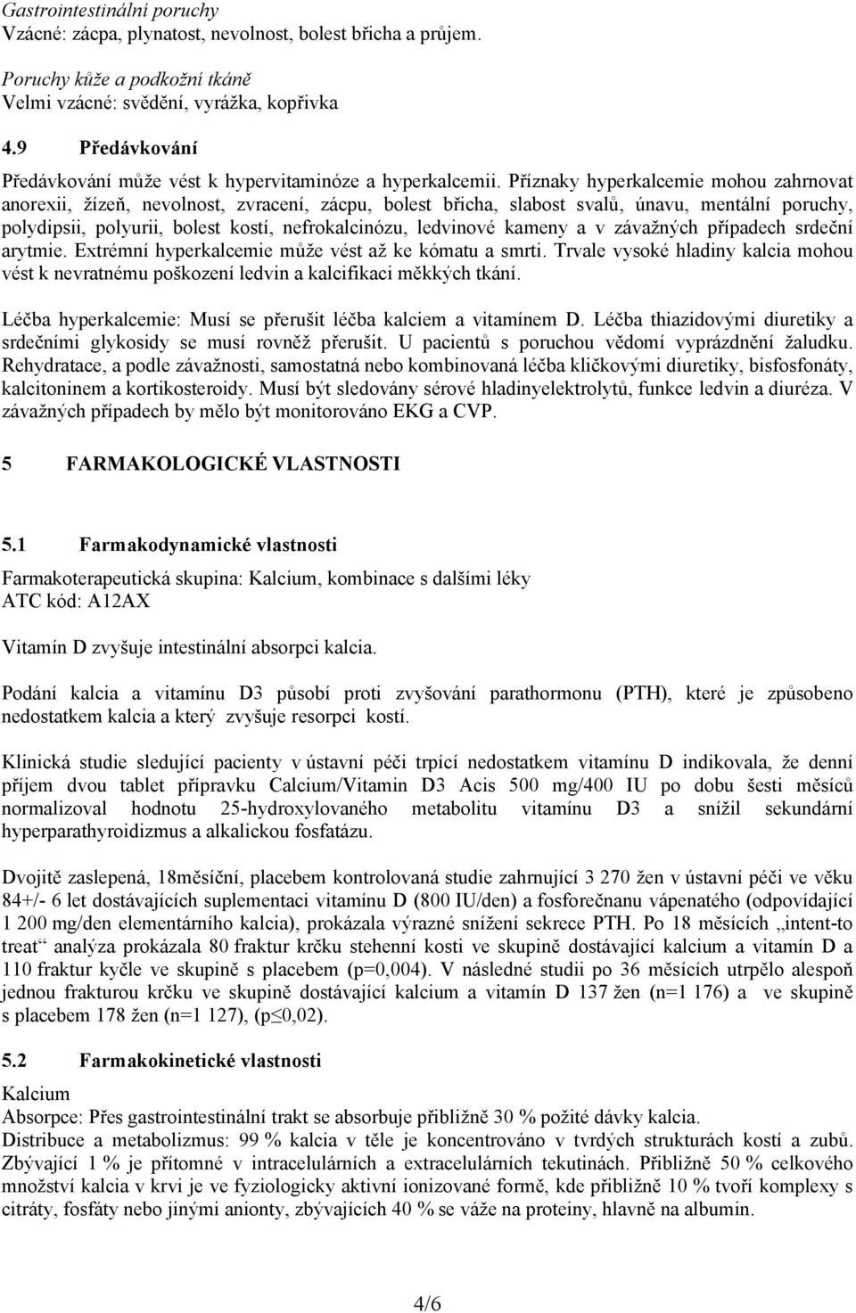 Příznaky hyperkalcemie mohou zahrnovat anorexii, žízeň, nevolnost, zvracení, zácpu, bolest břicha, slabost svalů, únavu, mentální poruchy, polydipsii, polyurii, bolest kostí, nefrokalcinózu,