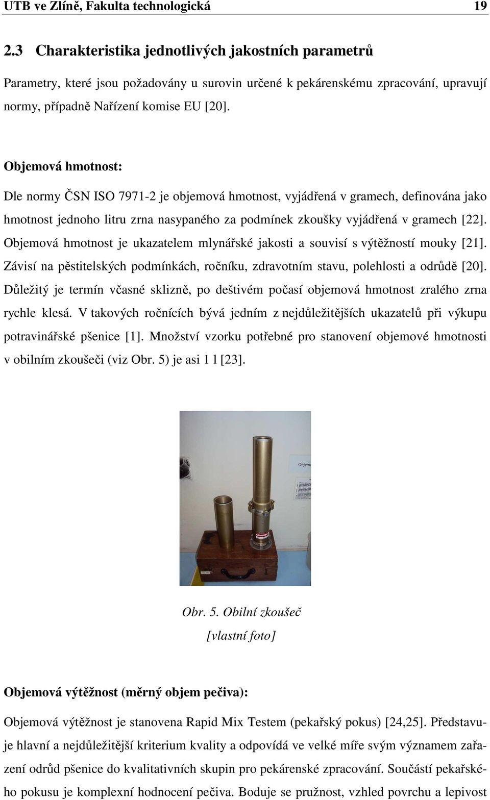 Objemová hmotnost: Dle normy ČSN ISO 7971-2 je objemová hmotnost, vyjádřená v gramech, definována jako hmotnost jednoho litru zrna nasypaného za podmínek zkoušky vyjádřená v gramech [22].