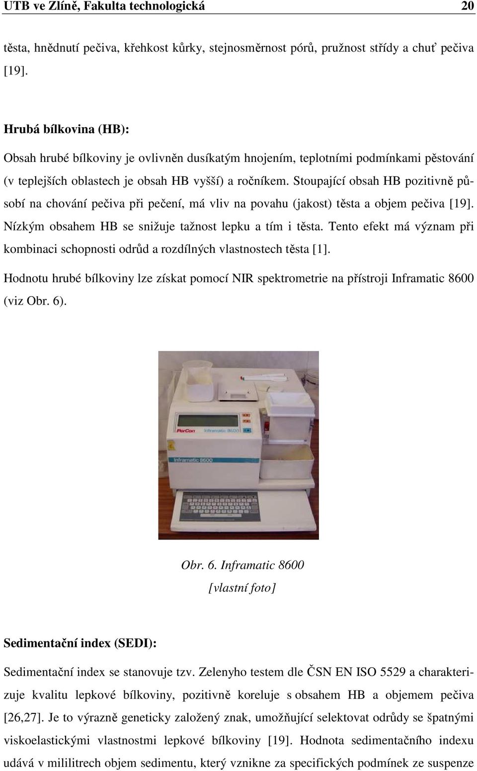 Stoupající obsah HB pozitivně působí na chování pečiva při pečení, má vliv na povahu (jakost) těsta a objem pečiva [19]. Nízkým obsahem HB se snižuje tažnost lepku a tím i těsta.