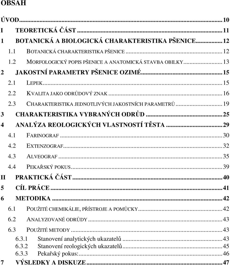 ..25 4 ANALÝZA REOLOGICKÝCH VLASTNOSTÍ TĚSTA...29 4.1 FARINOGRAF...30 4.2 EXTENZOGRAF...32 4.3 ALVEOGRAF...35 4.4 PEKAŘSKÝ POKUS...39 II PRAKTICKÁ ČÁST...40 5 CÍL PRÁCE...41 6 METODIKA...42 6.