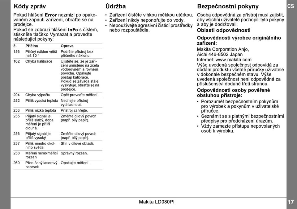 6 Chyba kalibrace Ujistěte se, že je zařízení umístěno na zcela vodorovném a rovném povrchu. Opakujte postup kalibrace. Pokud se závada stále vyskytuje, obraťte se na prodejce.