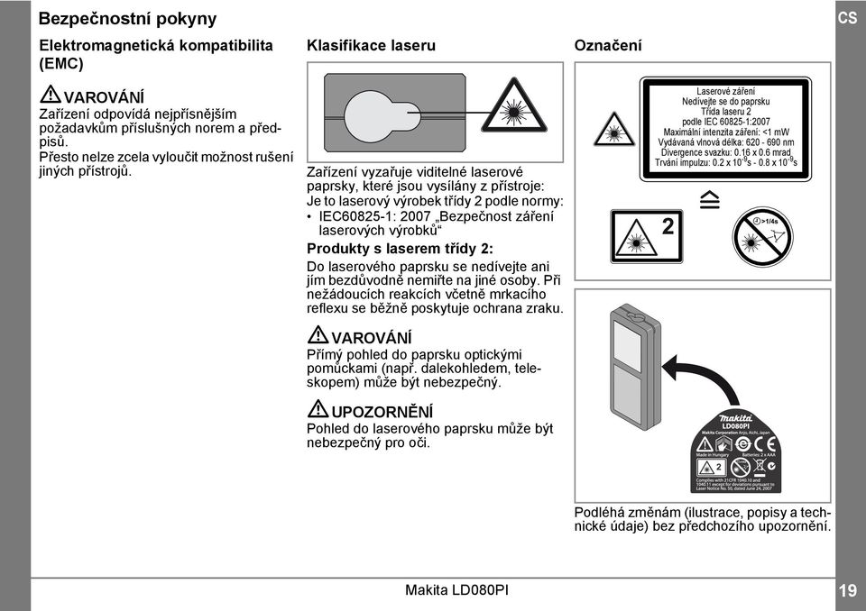 Zařízení vyzařuje viditelné laserové paprsky, které jsou vysílány z přístroje: Je to laserový výrobek třídy podle normy: IEC6085-: 007 Bezpečnost záření laserových výrobků Produkty s laserem třídy :