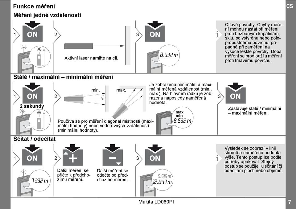 Doba měření se prodlouží u měření proti tmavému povrchu. Stálé / maximální minimální měření sekundy Sčítat / odečítat 7.33 m min. max. Používá se pro měření diagonál místnosti (maximální hodnoty) nebo vodorovných vzdáleností (minimální hodnoty).