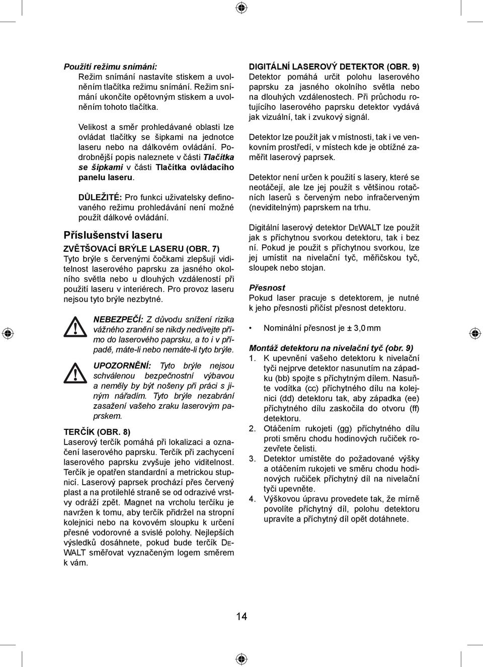 Podrobnější popis naleznete v části Tlačítka se šipkami v části Tlačítka ovládacího panelu laseru.