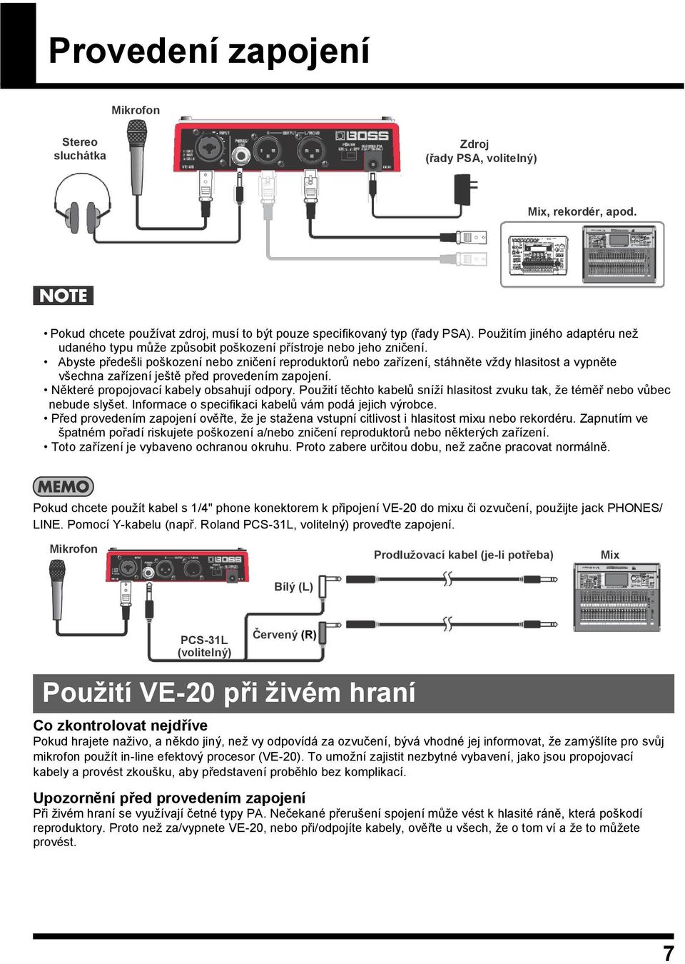 Abyste předešli poškození nebo zničení reproduktorů nebo zařízení, stáhněte vţdy hlasitost a vypněte všechna zařízení ještě před provedením zapojení. Některé propojovací kabely obsahují odpory.