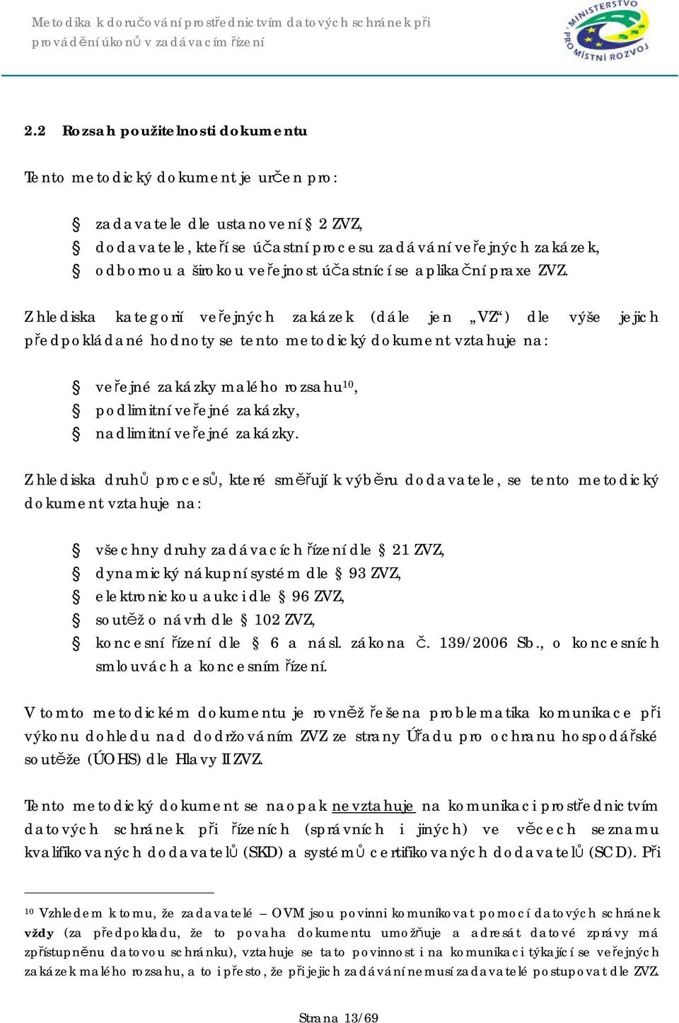 Z hlediska kategorií veřejných zakázek (dále jen VZ ) dle výše jejich předpokládané hodnoty se tento metodický dokument vztahuje na: veřejné zakázky malého rozsahu 10, podlimitní veřejné zakázky,