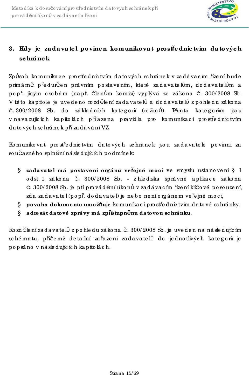 Těmto kategoriím jsou v navazujících kapitolách přiřazena pravidla pro komunikaci prostřednictvím datových schránek při zadávání VZ.