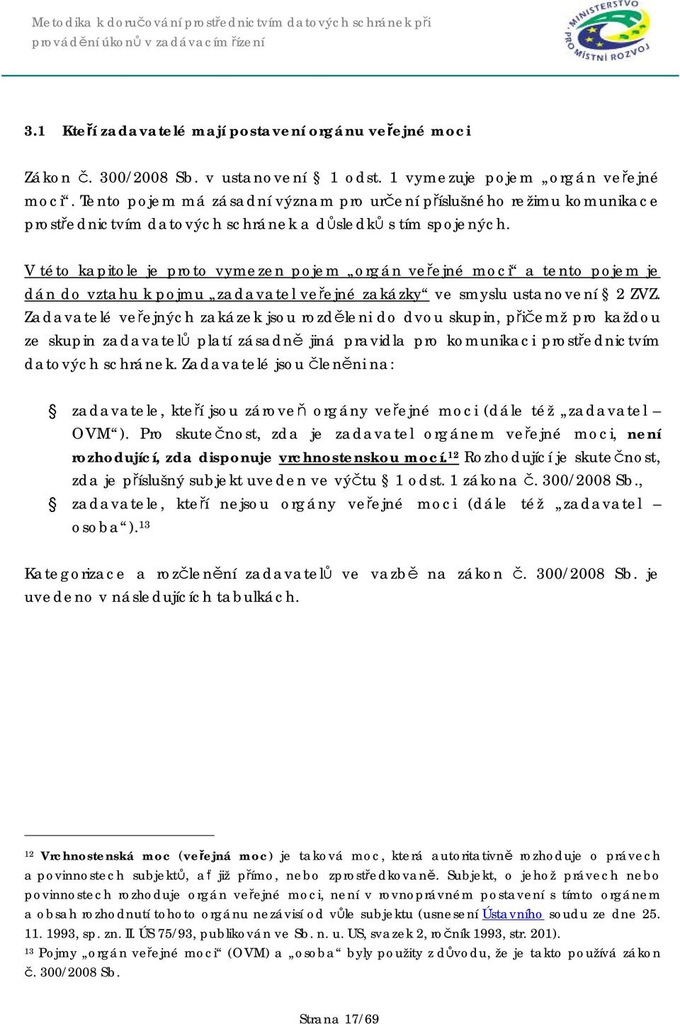 V této kapitole je proto vymezen pojem orgán veřejné moci a tento pojem je dán do vztahu k pojmu zadavatel veřejné zakázky ve smyslu ustanovení 2 ZVZ.