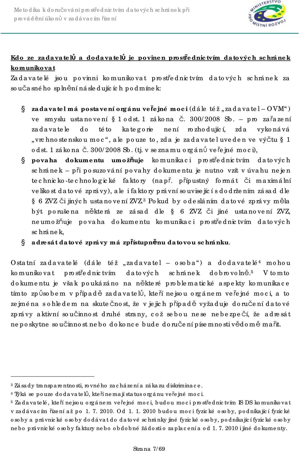 pro zařazení zadavatele do této kategorie není rozhodující, zda vykonává vrchnostenskou moc, ale pouze to, zda je zadavatel uveden ve výčtu 1 odst. 1 zákona č. 300/2008 Sb. (tj.