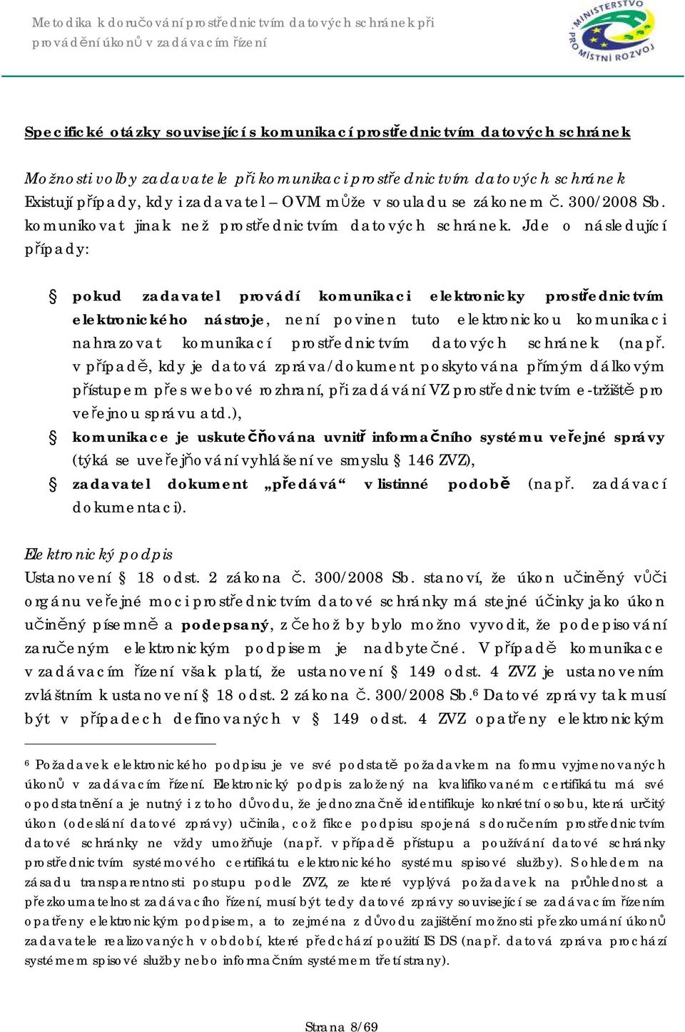 Jde o následující případy: pokud zadavatel provádí komunikaci elektronicky prostřednictvím elektronického nástroje, není povinen tuto elektronickou komunikaci nahrazovat komunikací prostřednictvím