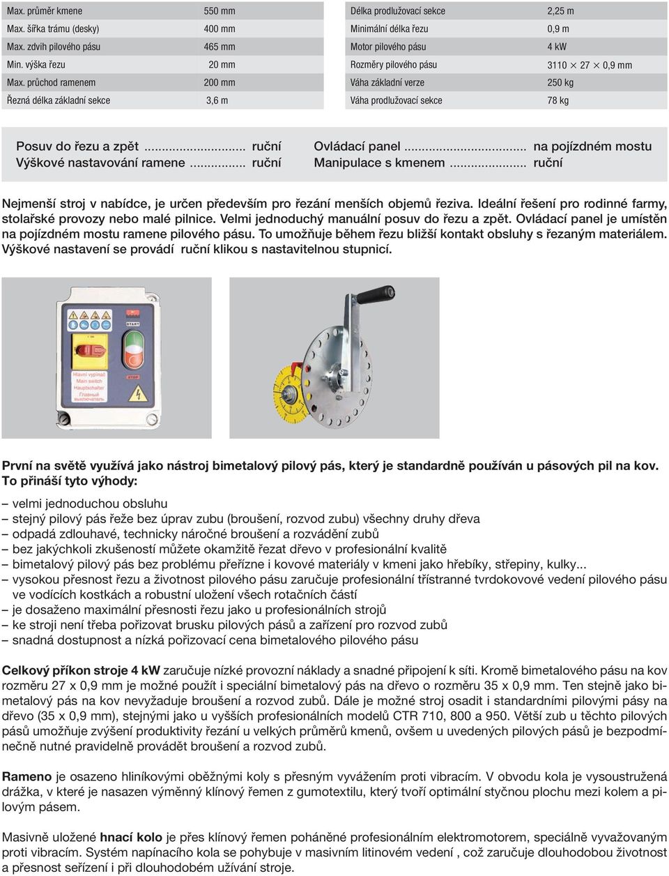 .. ruční Výškové nastavování ramene... ruční Ovládací panel... Manipulace s kmenem... na pojízdném mostu ruční Nejmenší stroj v nabídce, je určen především pro řezání menších objemů řeziva.