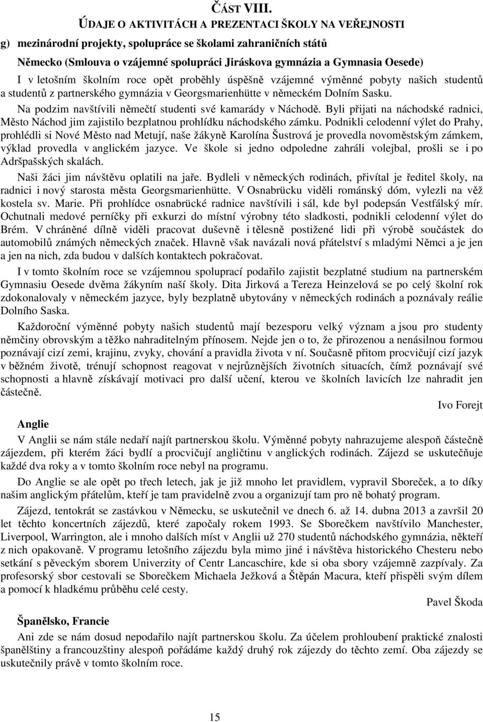 letošním školním roce opět proběhly úspěšně vzájemné výměnné pobyty našich studentů a studentů z partnerského gymnázia v Georgsmarienhütte v německém Dolním Sasku.