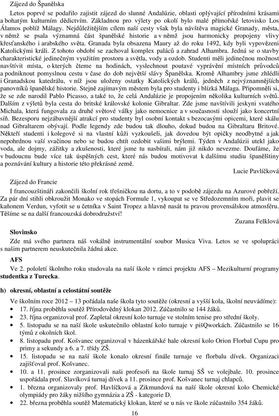 Nejdůležitějším cílem naší cesty však byla návštěva magické Granady, města, v němž se psala významná část španělské historie a v němž jsou harmonicky propojeny vlivy křesťanského i arabského světa.