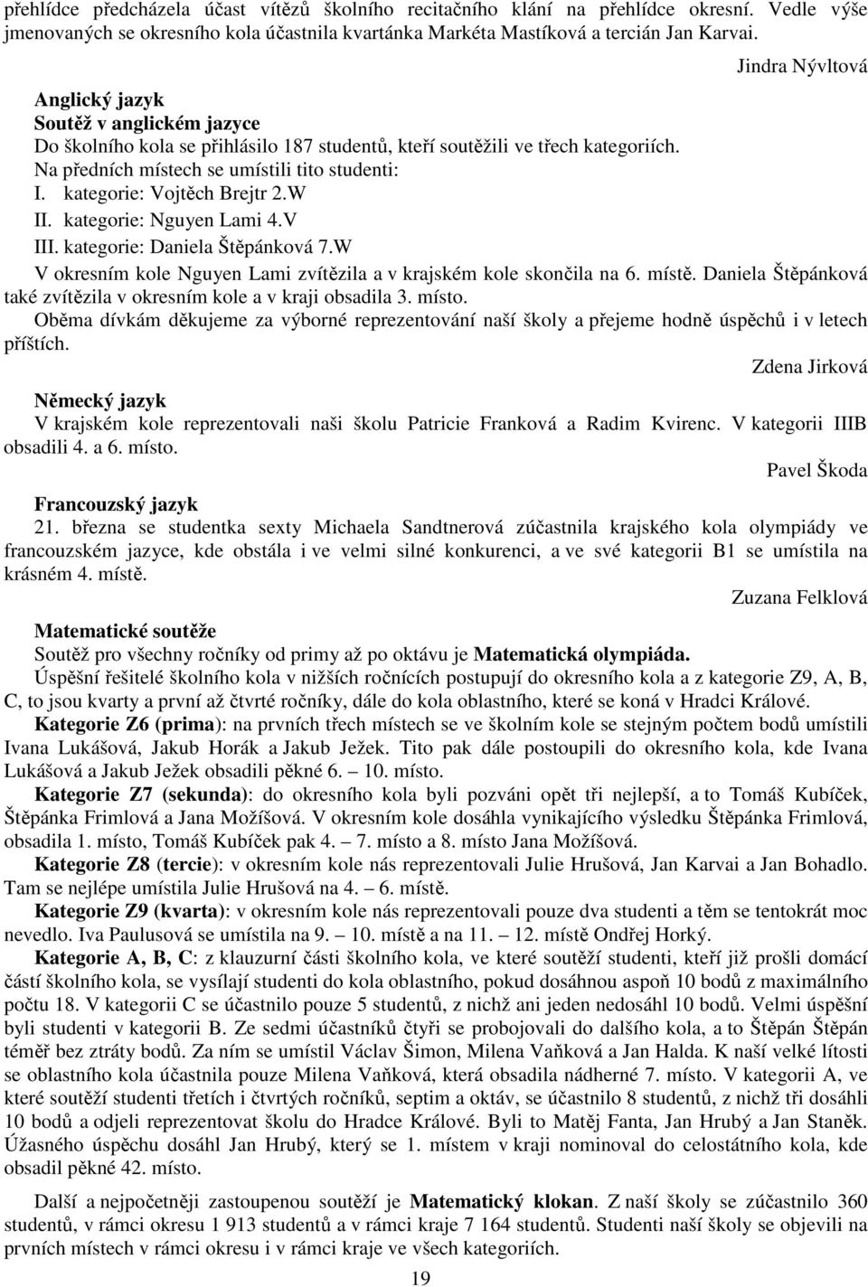 kategorie: Vojtěch Brejtr 2.W II. kategorie: Nguyen Lami 4.V III. kategorie: Daniela Štěpánková 7.W V okresním kole Nguyen Lami zvítězila a v krajském kole skončila na 6. místě.