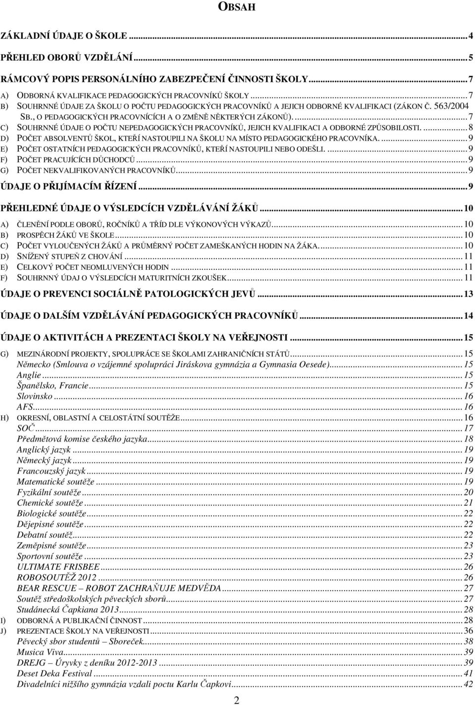 ... 7 C) SOUHRNNÉ ÚDAJE O POČTU NEPEDAGOGICKÝCH PRACOVNÍKŮ, JEJICH KVALIFIKACI A ODBORNÉ ZPŮSOBILOSTI.... 8 D) POČET ABSOLVENTŮ ŠKOL, KTEŘÍ NASTOUPILI NA ŠKOLU NA MÍSTO PEDAGOGICKÉHO PRACOVNÍKA.