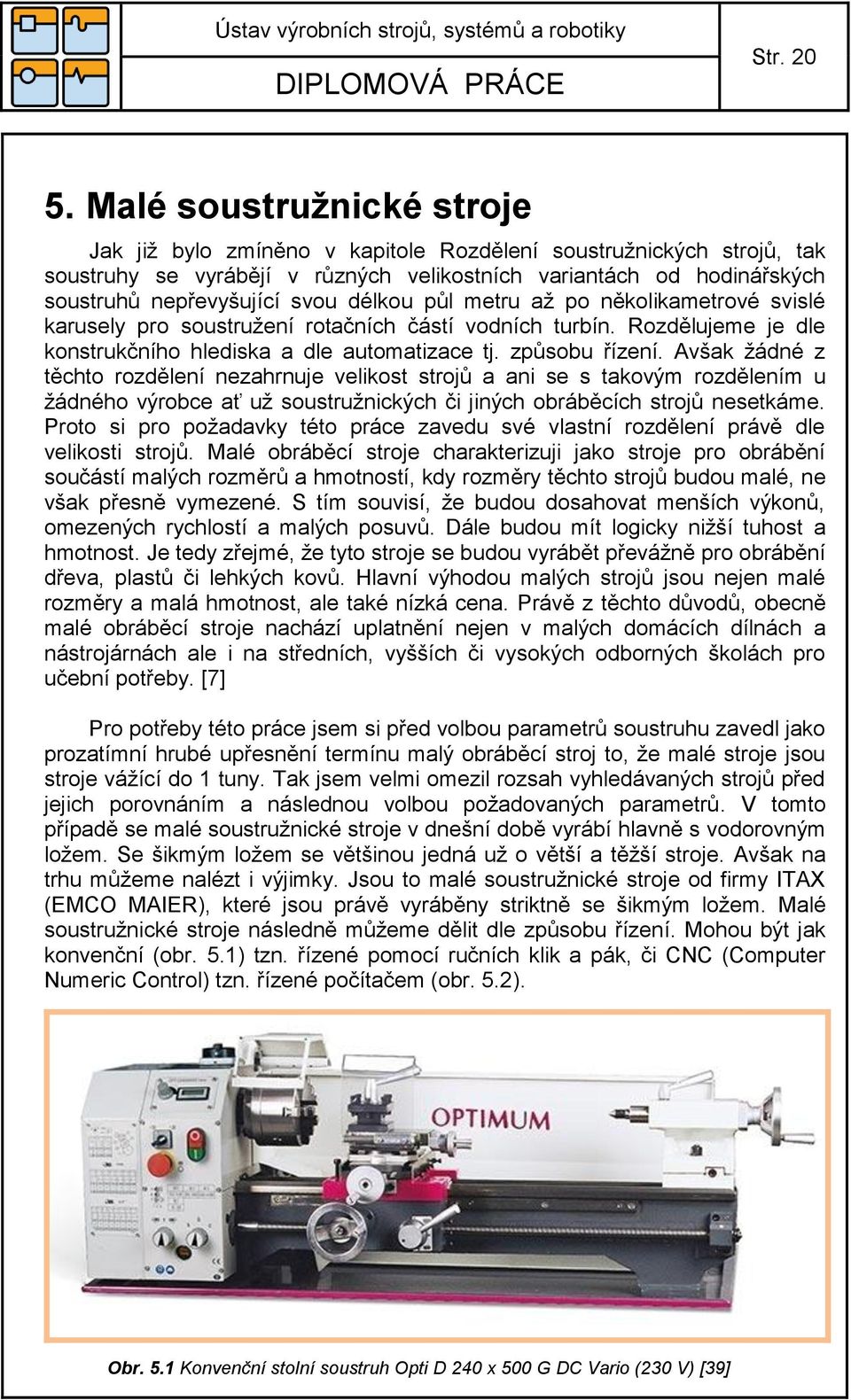 délkou půl metru aţ po několikametrové svislé karusely pro soustruţení rotačních částí vodních turbín. Rozdělujeme je dle konstrukčního hlediska a dle automatizace tj. způsobu řízení.