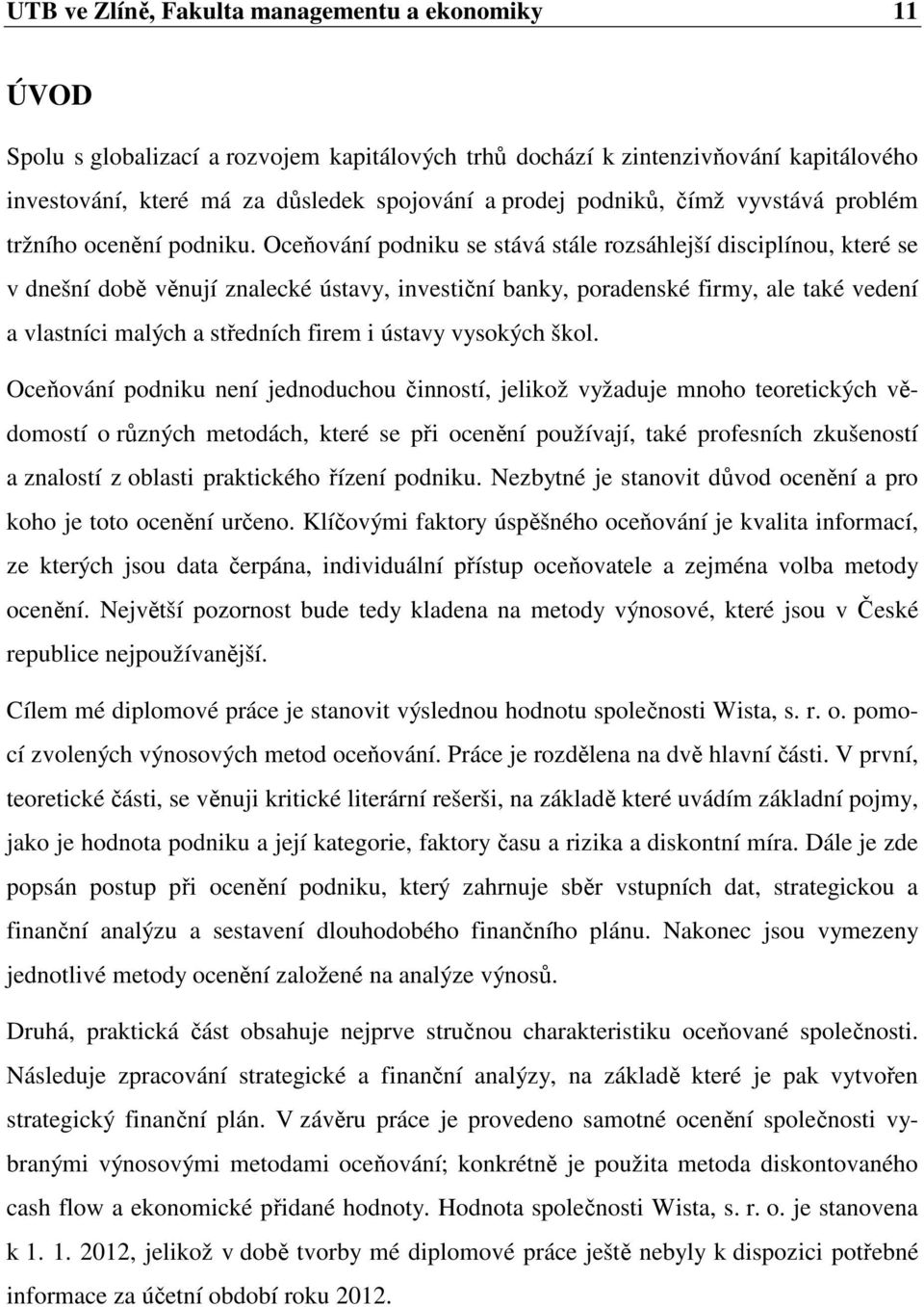 Oceňování podniku se stává stále rozsáhlejší disciplínou, které se v dnešní době věnují znalecké ústavy, investiční banky, poradenské firmy, ale také vedení a vlastníci malých a středních firem i