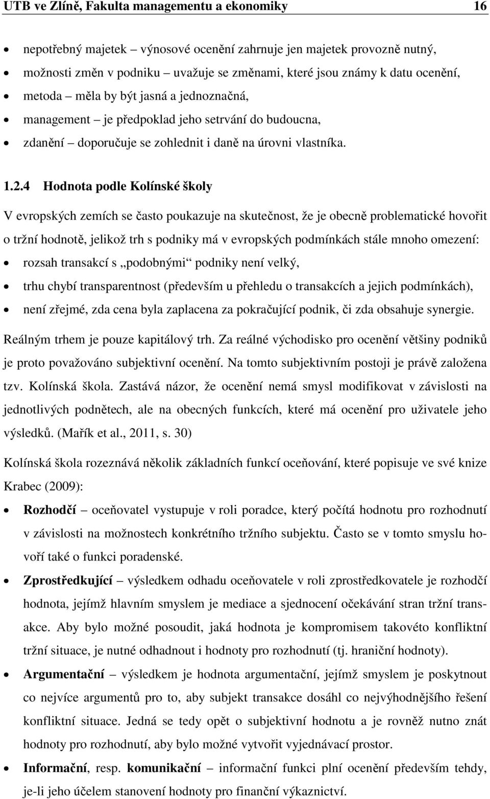 4 Hodnota podle Kolínské školy V evropských zemích se často poukazuje na skutečnost, že je obecně problematické hovořit o tržní hodnotě, jelikož trh s podniky má v evropských podmínkách stále mnoho