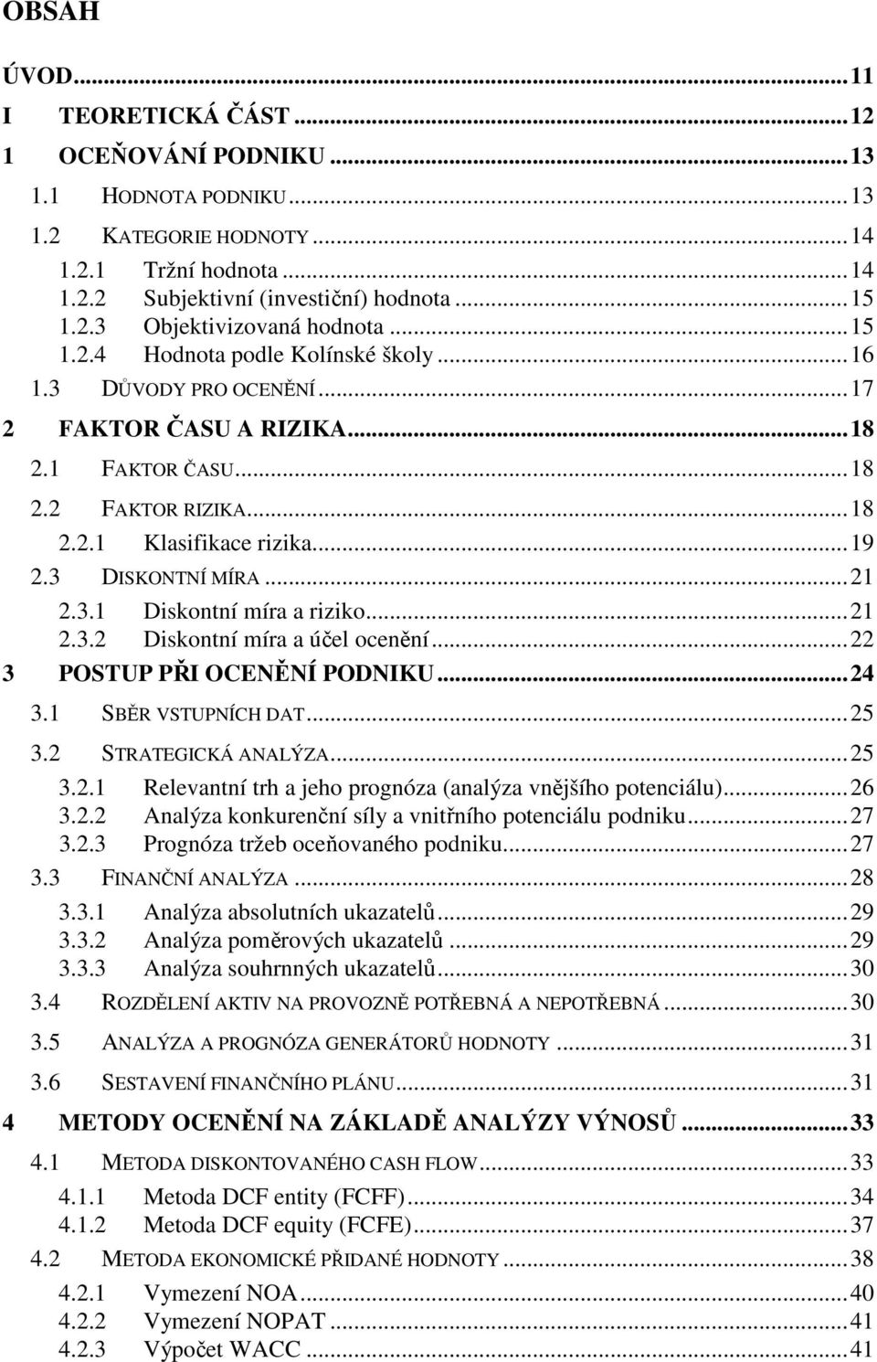 3.1 Diskontní míra a riziko...21 2.3.2 Diskontní míra a účel ocenění...22 3 POSTUP PŘI OCENĚNÍ PODNIKU...24 3.1 SBĚR VSTUPNÍCH DAT...25 3.2 STRATEGICKÁ ANALÝZA...25 3.2.1 Relevantní trh a jeho prognóza (analýza vnějšího potenciálu).