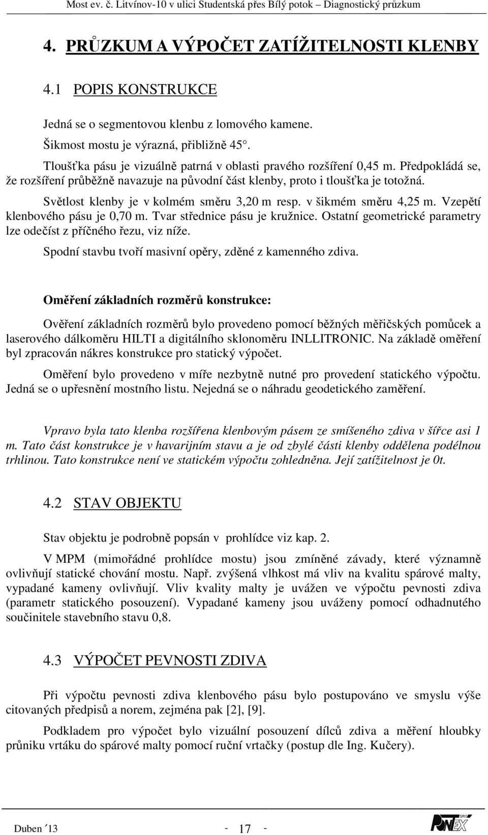 Světlost klenby je v kolmém směru 3,20 m resp. v šikmém směru 4,25 m. Vzepětí klenbového pásu je 0,70 m. Tvar střednice pásu je kružnice.
