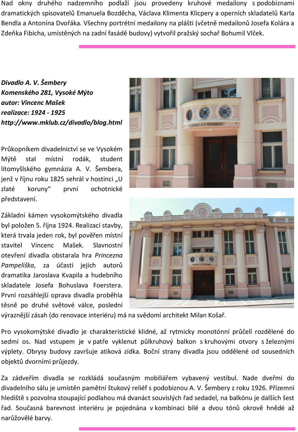 mklub.cz/divadlo/blog.html Průkopníkem divadelnictví se ve Vysokém Mýtě stal místní rodák, student litomyšlského gymnázia A. V. Šembera, jenž v říjnu roku 1825 sehrál v hostinci U zlaté koruny první ochotnické představení.