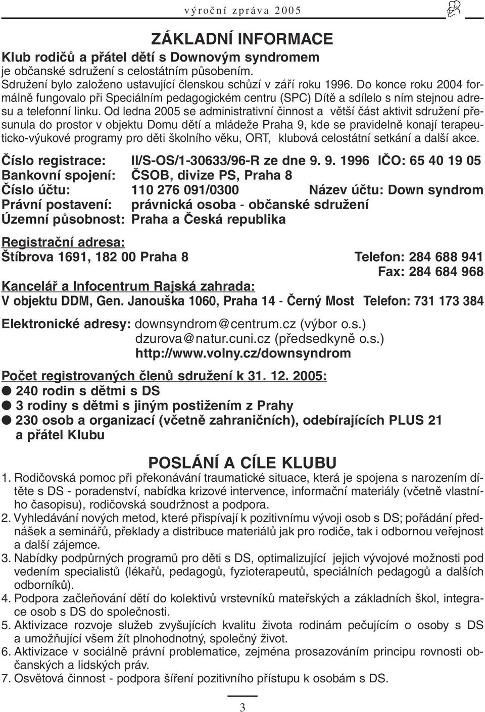 Od ledna 2005 se administrativní činnost a větší část aktivit sdružení přesunula do prostor v objektu Domu dětí a mládeže Praha 9, kde se pravidelně konají terapeuticko-výukové programy pro děti