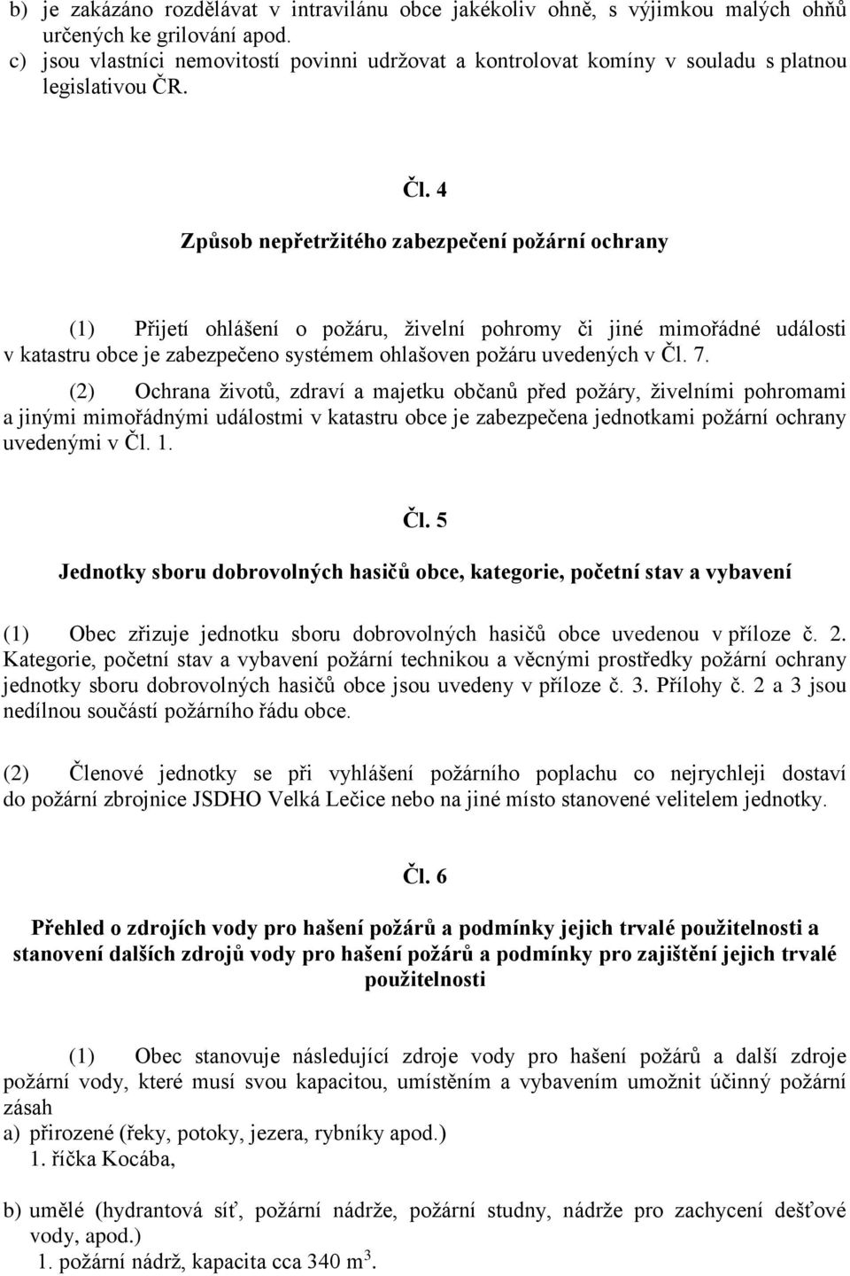 4 Způsob nepřetržitého zabezpečení požární ochrany (1) Přijetí ohlášení o požáru, živelní pohromy či jiné mimořádné události v katastru obce je zabezpečeno systémem ohlašoven požáru uvedených v Čl. 7.