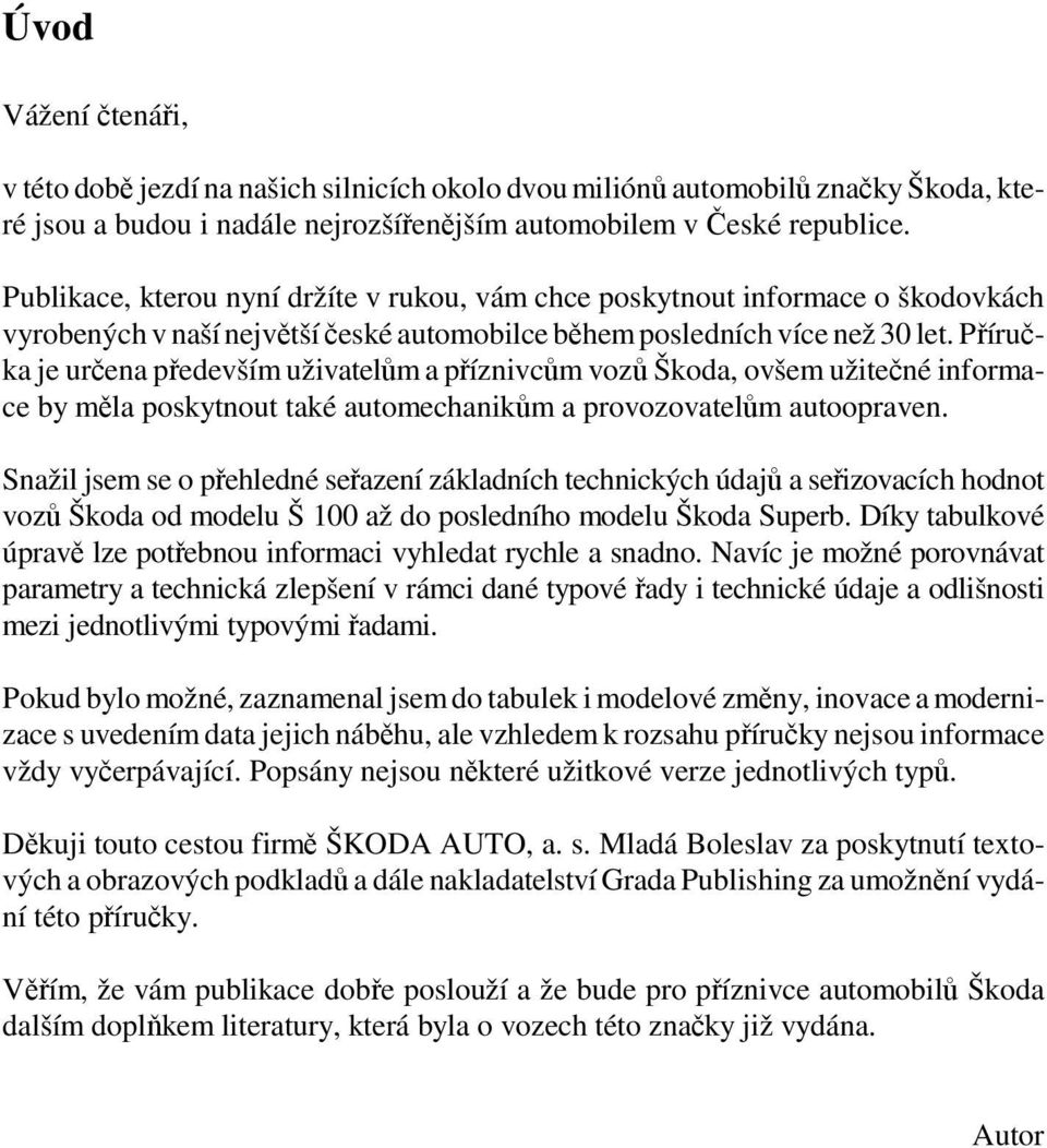 Příručka je určena především uživatelům a příznivcům vozů Škoda, ovšem užitečné informace by měla poskytnout také automechanikům a provozovatelům autoopraven.