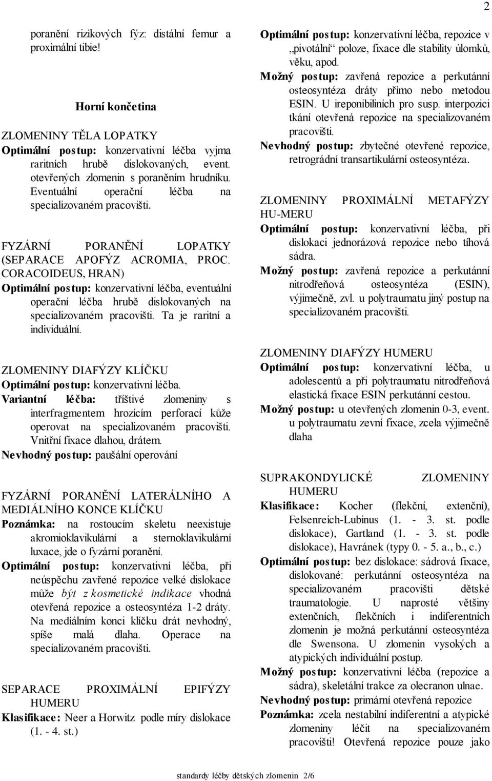 CORACOIDEUS, HRAN) Optimální postup: konzervativní léčba, eventuální operační léčba hrubě dislokovaných na Ta je raritní a individuální. ZLOMENINY DIAFÝZY KLÍČKU Optimální postup: konzervativní léčba.