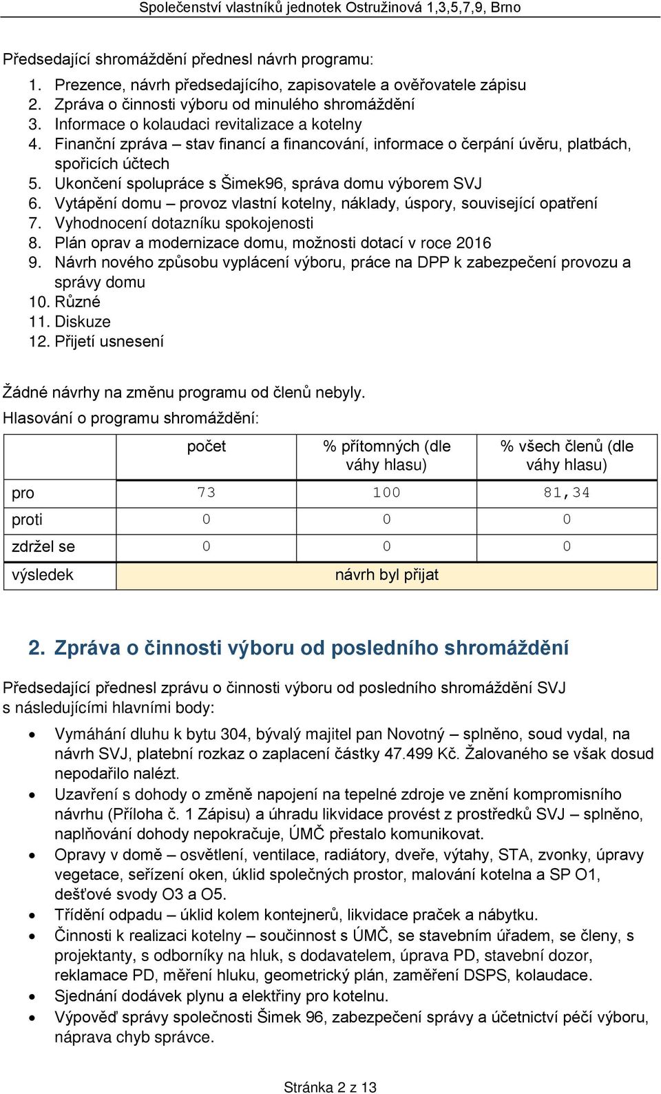 Ukončení spolupráce s Šimek96, správa domu výborem SVJ 6. Vytápění domu provoz vlastní kotelny, náklady, úspory, související opatření 7. Vyhodnocení dotazníku spokojenosti 8.