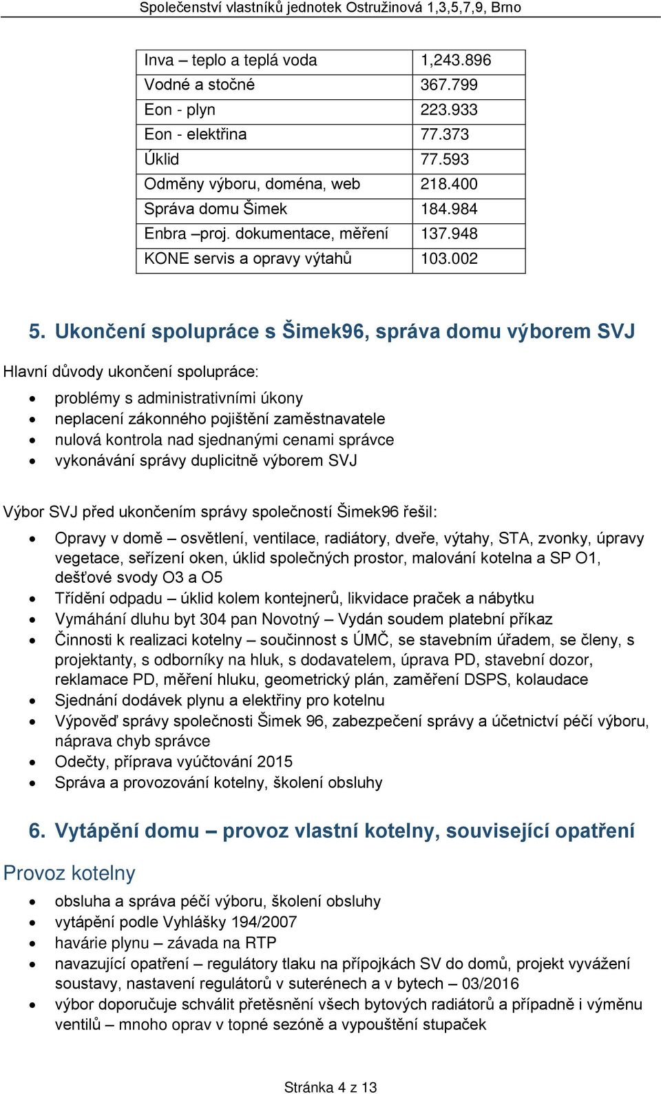 Ukončení spolupráce s Šimek96, správa domu výborem SVJ Hlavní důvody ukončení spolupráce: problémy s administrativními úkony neplacení zákonného pojištění zaměstnavatele nulová kontrola nad