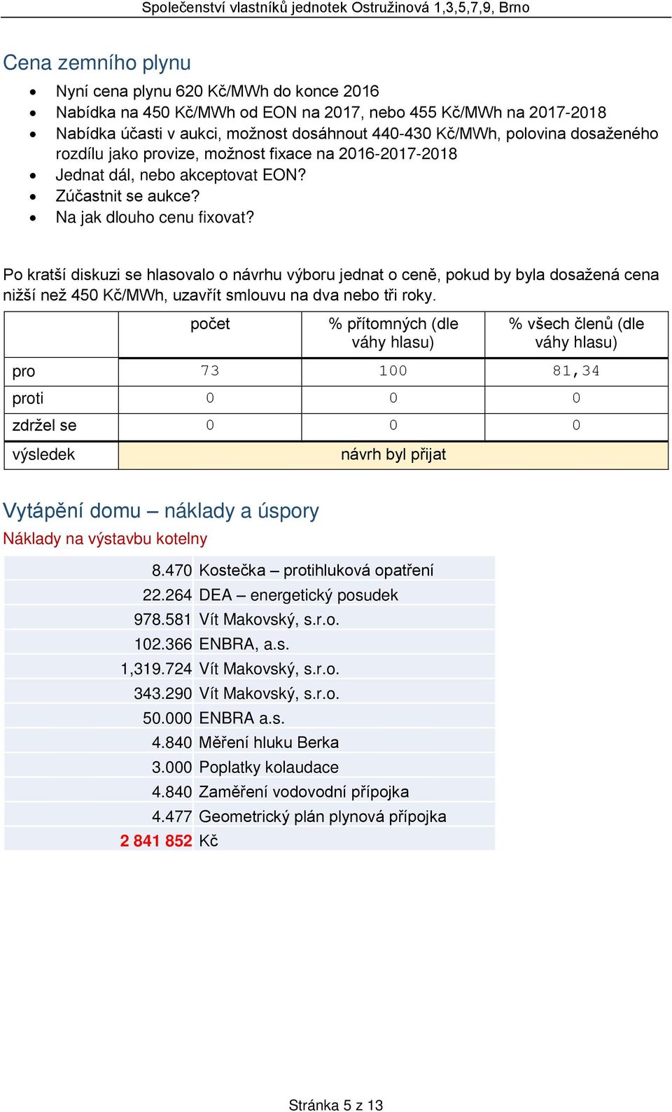 Po kratší diskuzi se hlasovalo o návrhu výboru jednat o ceně, pokud by byla dosažená cena nižší než 450 Kč/MWh, uzavřít smlouvu na dva nebo tři roky.