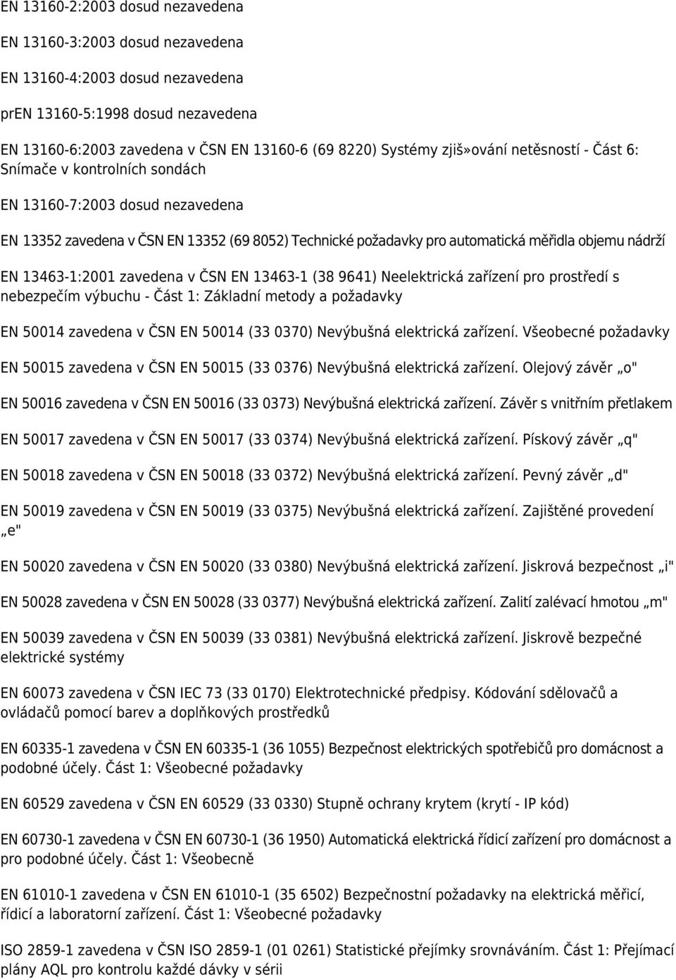 13463-1:2001 zavedena v ČSN EN 13463-1 (38 9641) Neelektrická zařízení pro prostředí s nebezpečím výbuchu - Část 1: Základní metody a požadavky EN 50014 zavedena v ČSN EN 50014 (33 0370) Nevýbušná