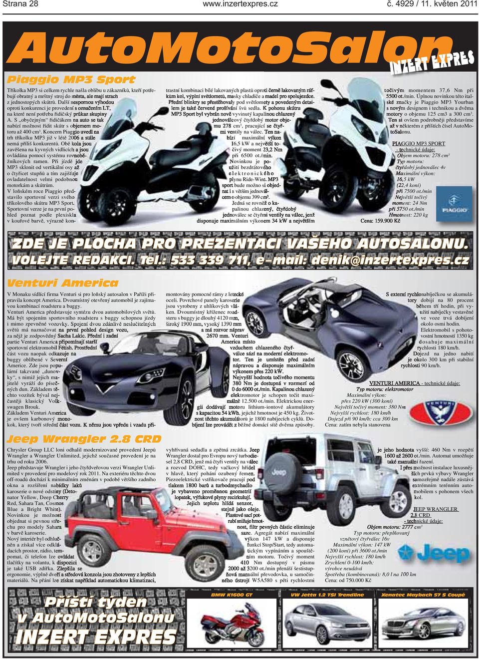 tak nabízí možnost řídit skútr s objemem motoru až 400 cm3 Koncern Piaggio uvedl na trh tříkolku MP3 již v létě 2006 a stále nemá příliš konkurentů Obě kola jsou zavěšena na kyvných vidlicích a jsou