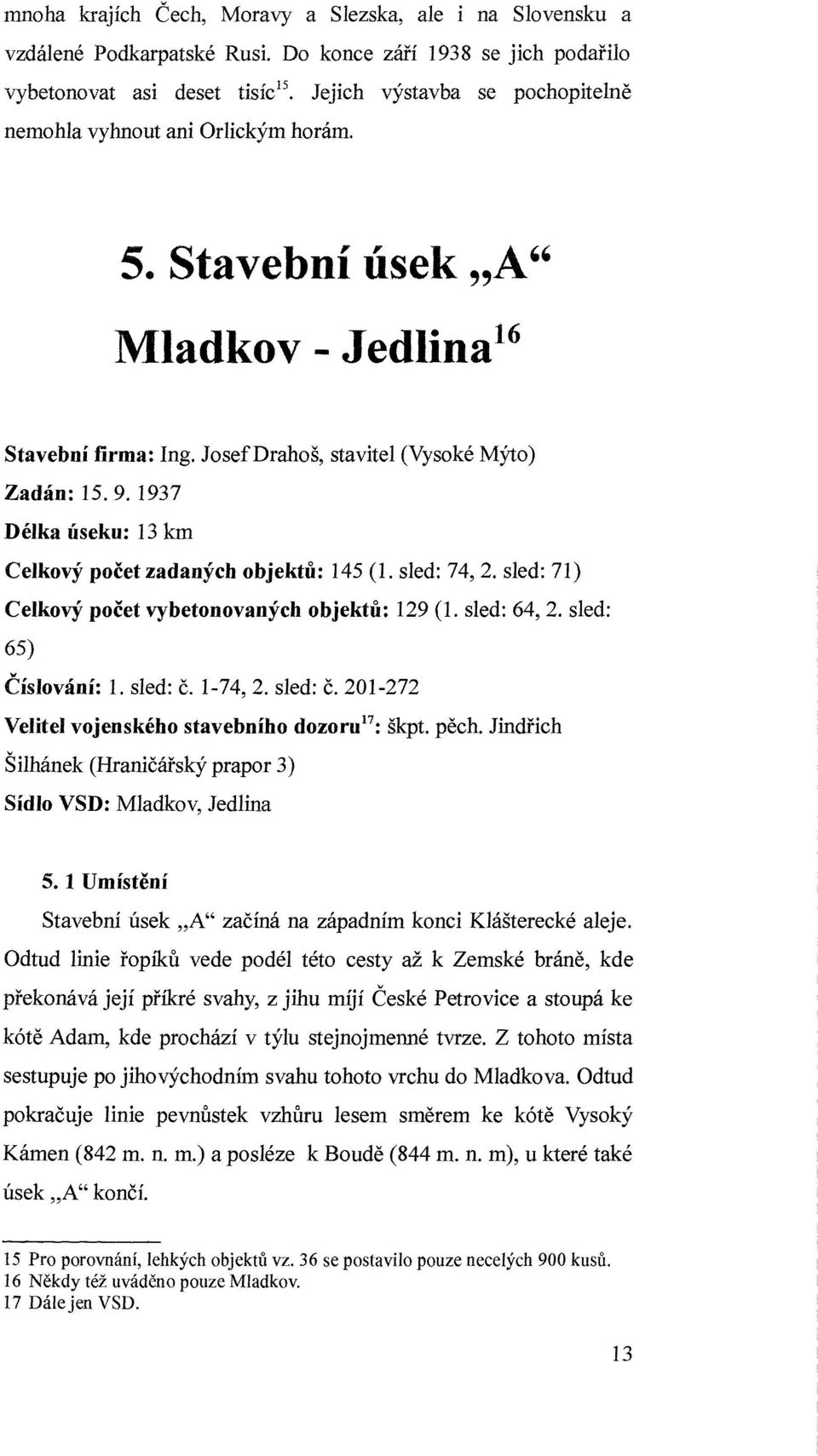 Josef Drahoš, stavitel (Vysoké Mýto) Zadán: 15.9. 1937 Délka úseku: 13 km Celkový počet zadaných objektů: 145 (1. sled: 74,2. sled: 71) Celkový počet vybetonovaných objektů: 129 (1. sled: 64,2.