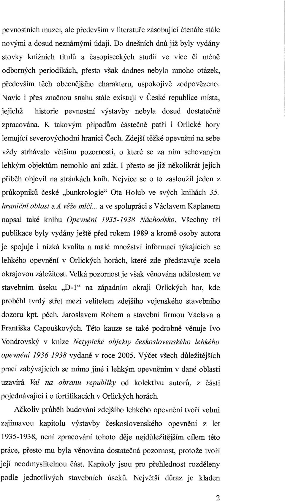 uspokojivě zodpovězeno. Navíc i přes značnou snahu stále existují v České republice místa, jejichž historie pevnostní výstavby nebyla dosud dostatečně zpracována.