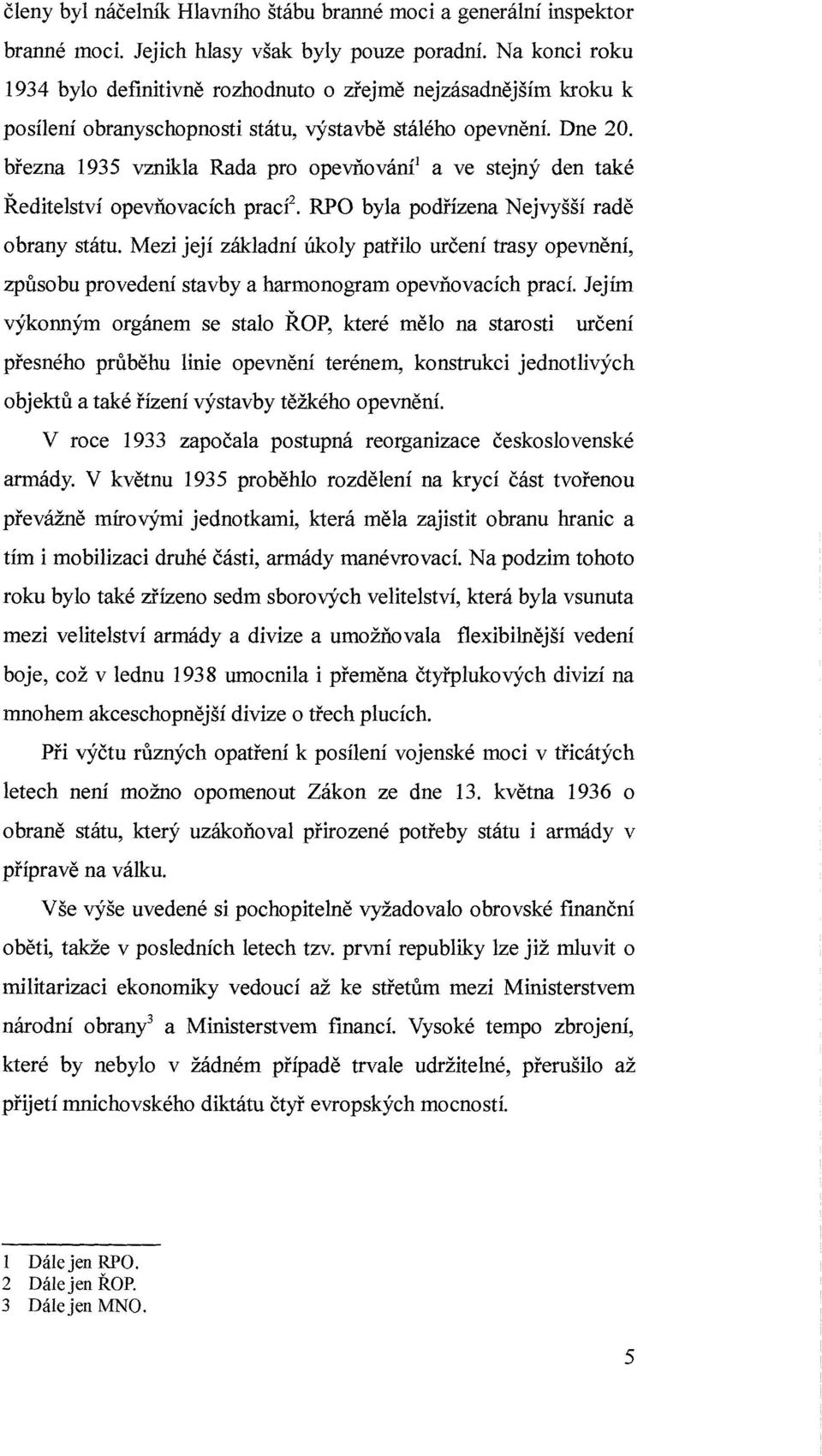 března 1935 vznikla Rada pro opevňování] a ve stejný den také Ředitelství opevňovacích pracf. RPO byla podřízena Nejvyšší radě obrany státu.