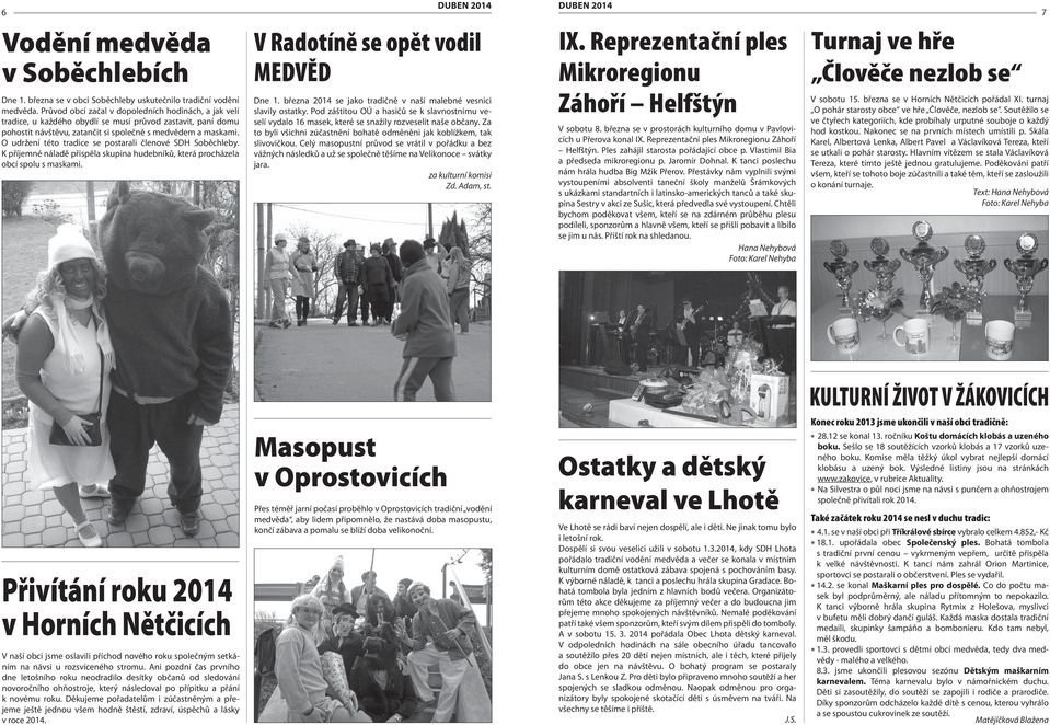 O udržení této tradice se postarali členové SDH Soběchleby. K příjemné náladě přispěla skupina hudebníků, která procházela obcí spolu s maskami. Dne 1.