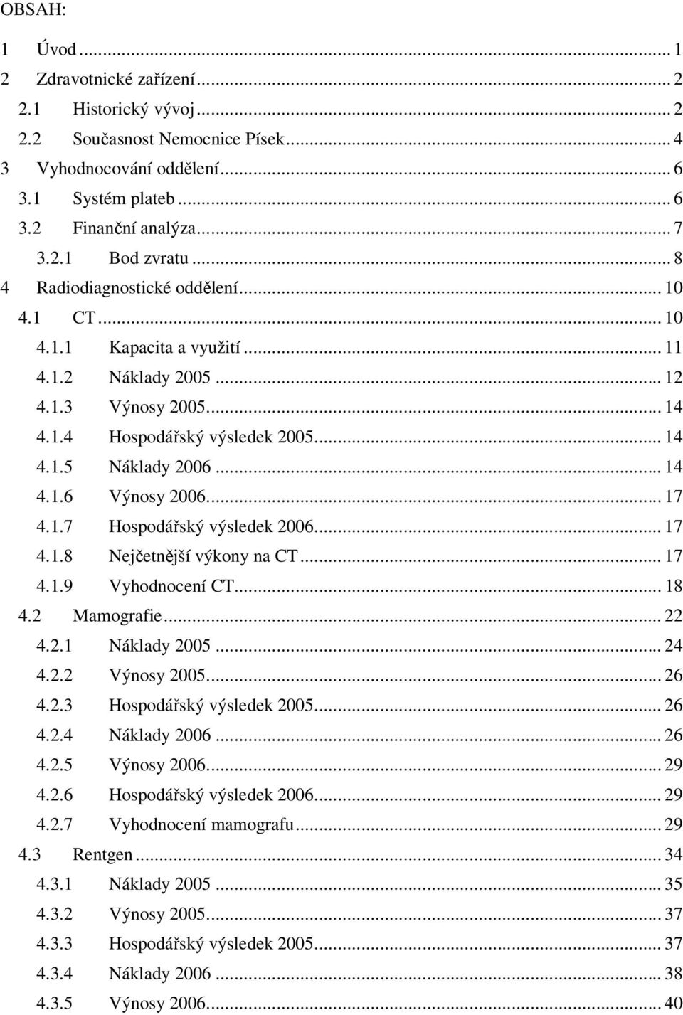 .. 17 4.1.7 Hospodářský výsledek 2006... 17 4.1.8 Nejčetnější výkony na CT... 17 4.1.9 Vyhodnocení CT... 18 4.2 Mamografie... 22 4.2.1 Náklady 2005... 24 4.2.2 Výnosy 2005... 26 4.2.3 Hospodářský výsledek 2005.