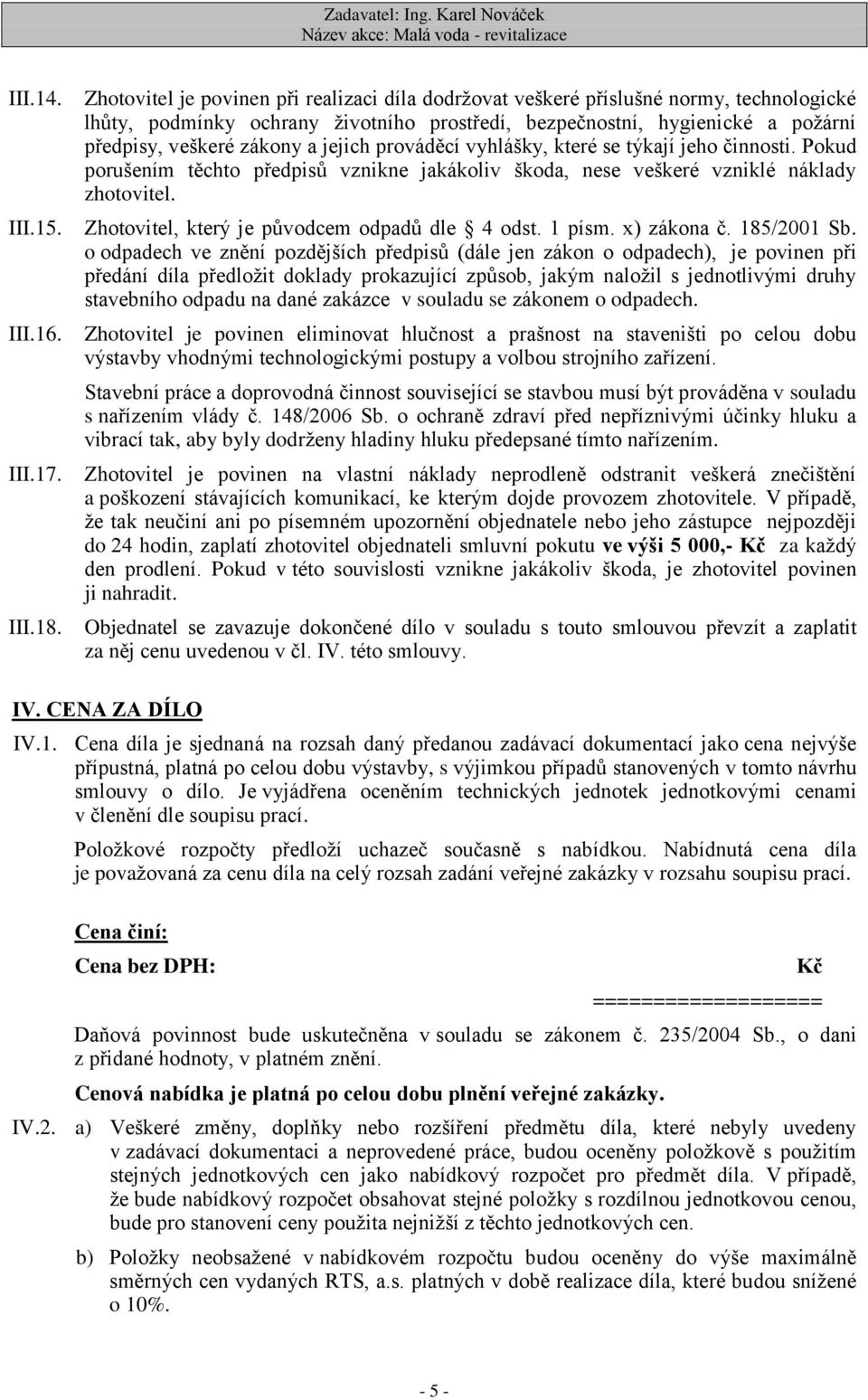 jejich prováděcí vyhlášky, které se týkají jeho činnosti. Pokud porušením těchto předpisů vznikne jakákoliv škoda, nese veškeré vzniklé náklady zhotovitel.