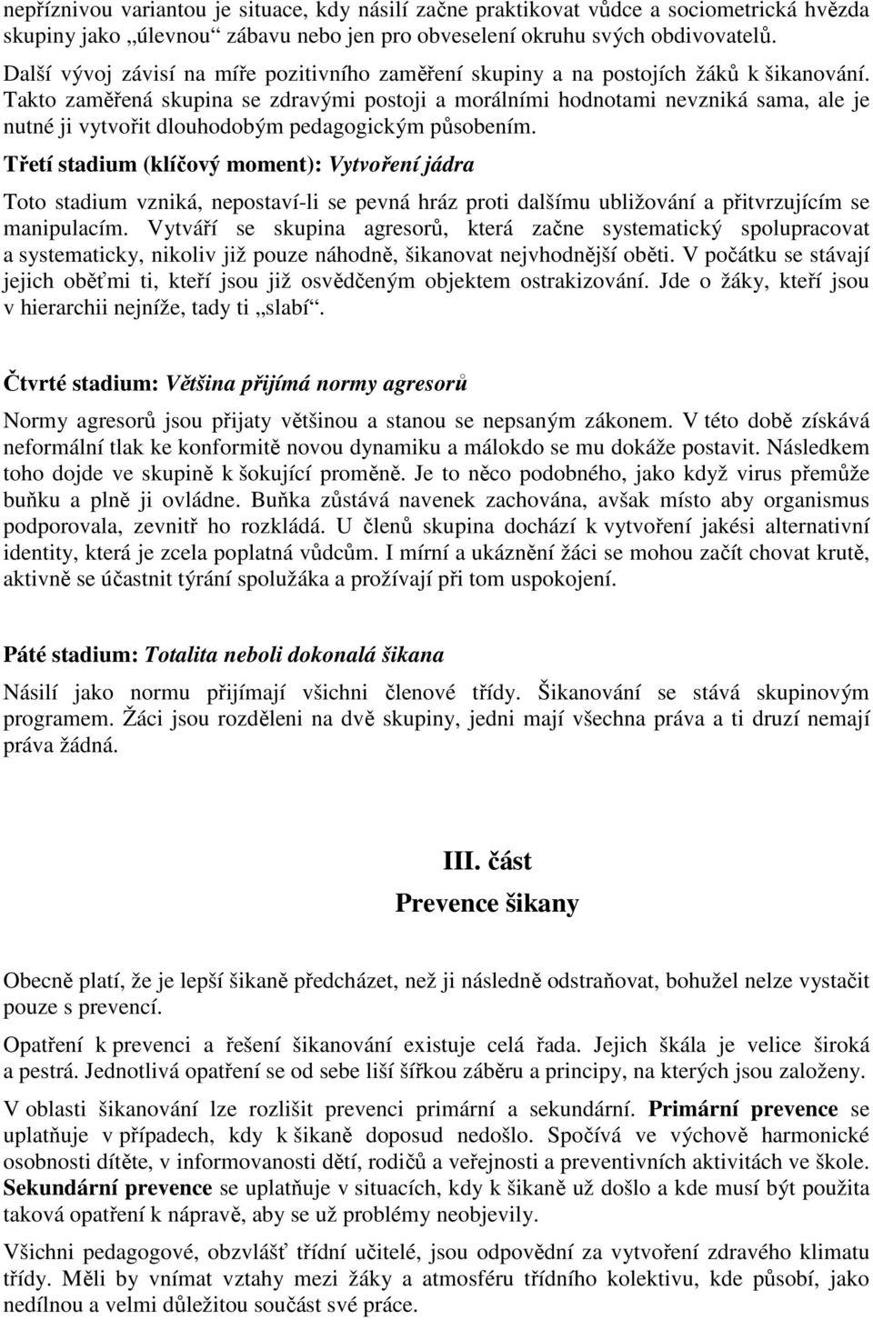 Takto zaměřená skupina se zdravými postoji a morálními hodnotami nevzniká sama, ale je nutné ji vytvořit dlouhodobým pedagogickým působením.