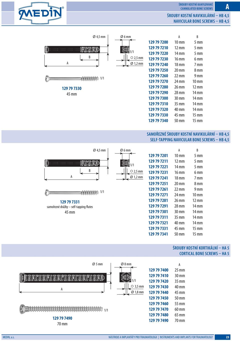 7300 30 mm 14 mm 129 79 7310 35 mm 14 mm 129 79 7320 40 mm 14 mm 129 79 7330 45 mm 15 mm 129 79 7340 50 mm 15 mm Samořezné šrouby kostní navikulární H 4,5 Self-tapping Navicular one Screws H 4,5 129