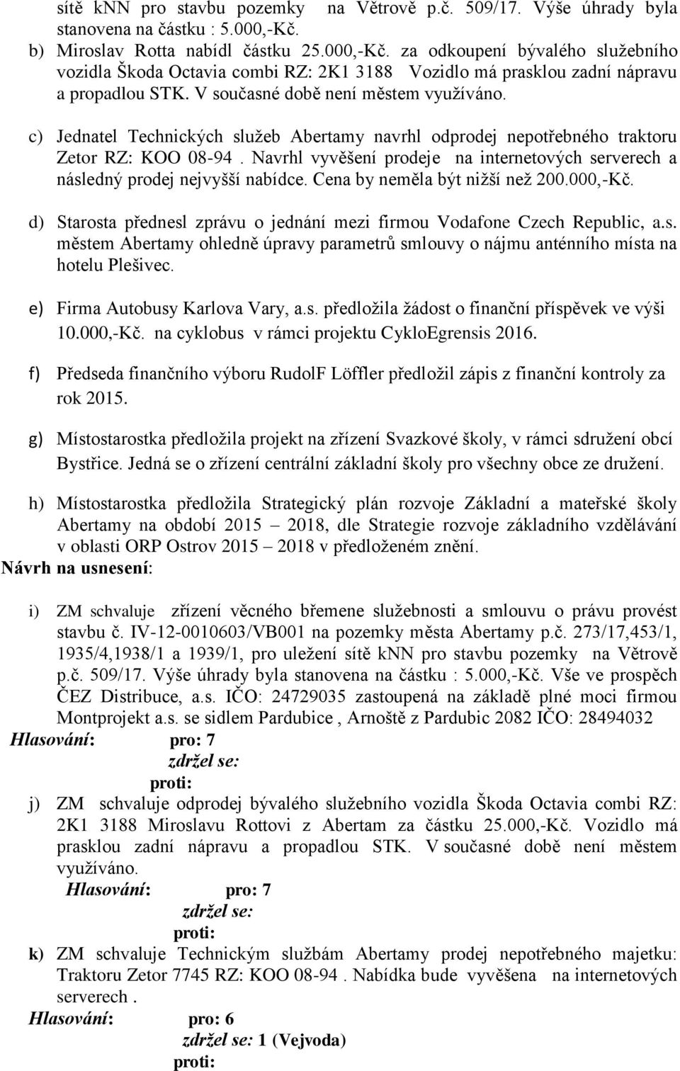 V současné době není městem využíváno. c) Jednatel Technických služeb Abertamy navrhl odprodej nepotřebného traktoru Zetor RZ: KOO 08-94.