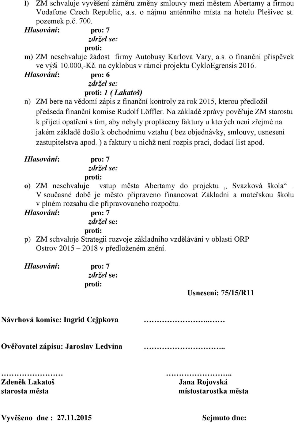 Hlasování: pro: 6 1 ( Lakatoš) n) ZM bere na vědomí zápis z finanční kontroly za rok 2015, kterou předložil předseda finanční komise Rudolf Löffler.