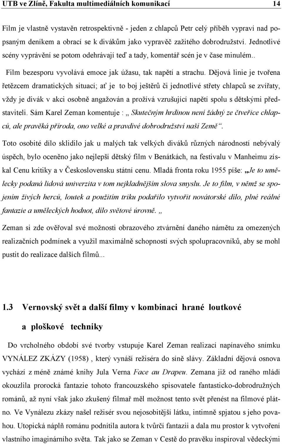 Dějová linie je tvořena řetězcem dramatických situací; ať je to boj ještěrů či jednotlivé střety chlapců se zvířaty, vždy je divák v akci osobně angažován a prožívá vzrušující napětí spolu s dětskými